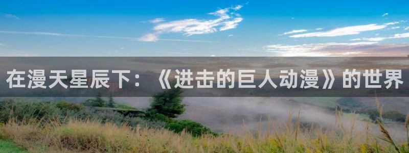 3d动漫天堂网：在漫天星辰下：《进击的巨人动漫》的世界