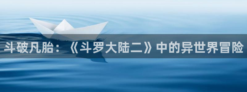 acg动漫天堂：斗破凡胎：《斗罗大陆二》中的异世界冒险