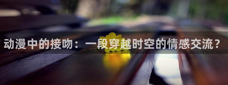美妙天堂动漫在线观看动漫完整版：动漫中的接吻：一段穿越时空的情感交流？