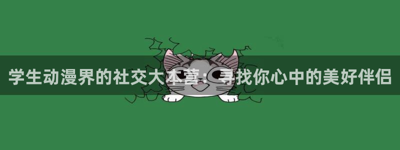 天堂动漫网站免费入口：学生动漫界的社交大本营：寻找你心中的美好伴侣