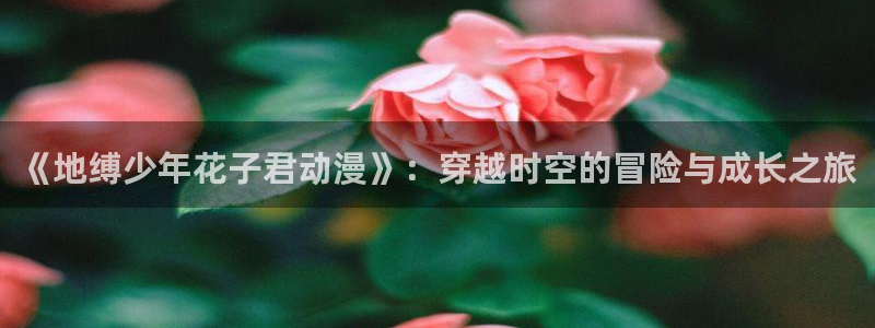 动漫天堂网站：《地缚少年花子君动漫》：穿越时空的冒险与成长之旅